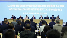  甘肃国际物流集团召开依法治企规范用权工作会议